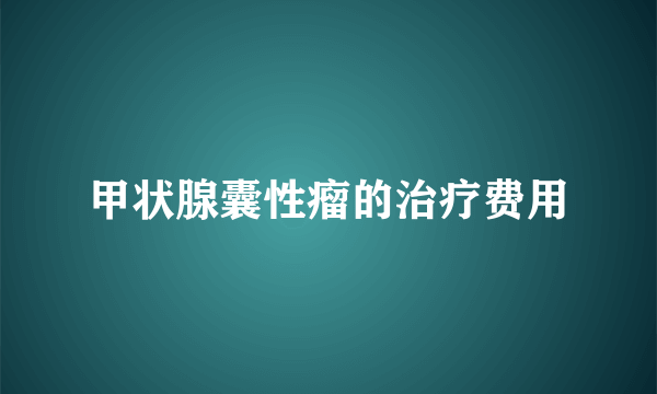 甲状腺囊性瘤的治疗费用