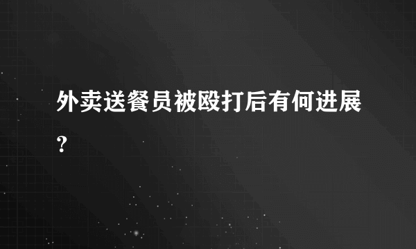 外卖送餐员被殴打后有何进展？