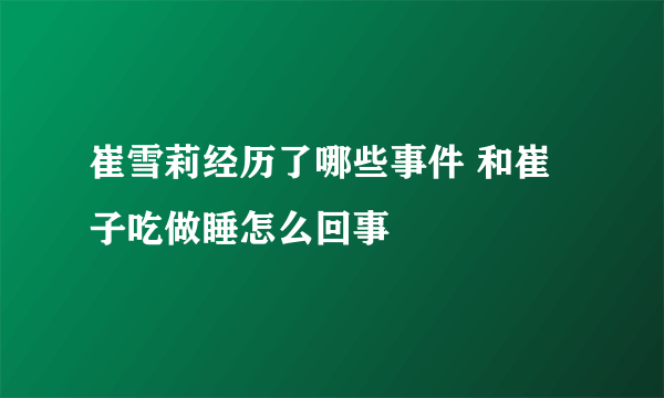 崔雪莉经历了哪些事件 和崔子吃做睡怎么回事