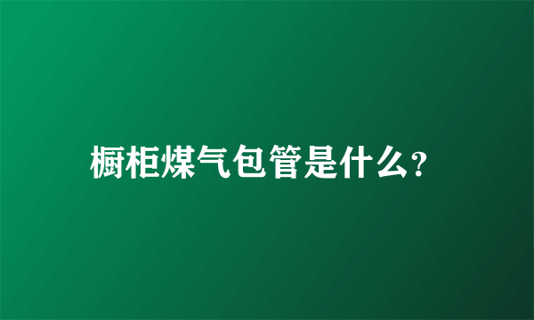 橱柜煤气包管是什么？