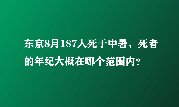 东京8月187人死于中暑，死者的年纪大概在哪个范围内？