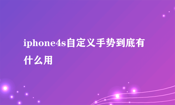 iphone4s自定义手势到底有什么用