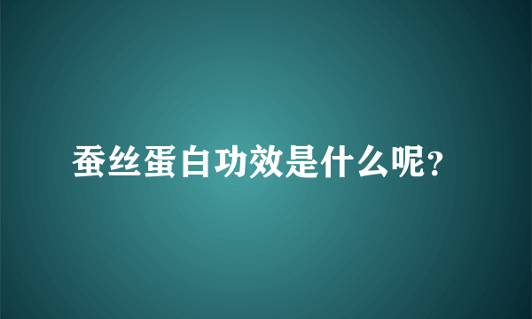 蚕丝蛋白功效是什么呢？