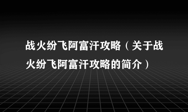 战火纷飞阿富汗攻略（关于战火纷飞阿富汗攻略的简介）