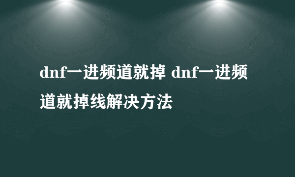 dnf一进频道就掉 dnf一进频道就掉线解决方法