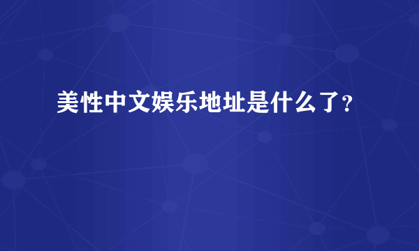 美性中文娱乐地址是什么了？