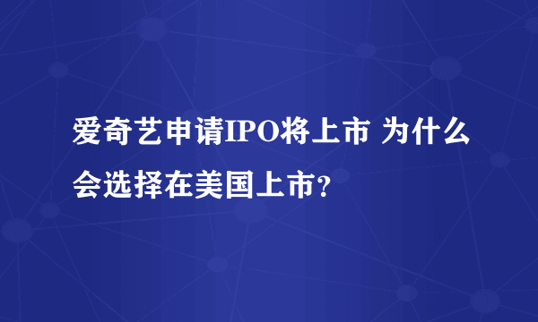 爱奇艺申请IPO将上市 为什么会选择在美国上市？