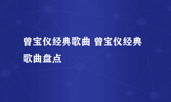 曾宝仪经典歌曲 曾宝仪经典歌曲盘点