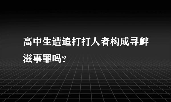 高中生遭追打打人者构成寻衅滋事罪吗？