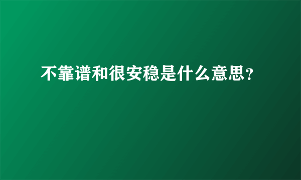 不靠谱和很安稳是什么意思？