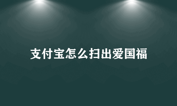 支付宝怎么扫出爱国福