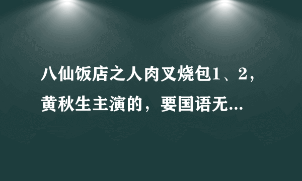 八仙饭店之人肉叉烧包1、2，黄秋生主演的，要国语无删减版。给个种子或者是能观看的地