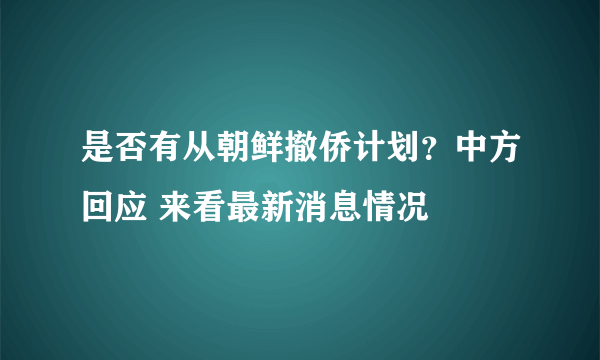 是否有从朝鲜撤侨计划？中方回应 来看最新消息情况