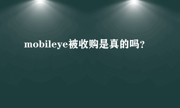 mobileye被收购是真的吗？