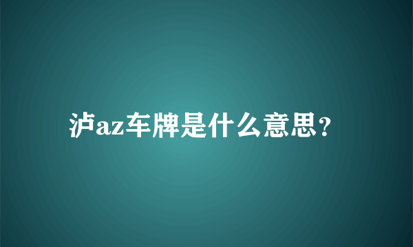 泸az车牌是什么意思？