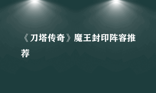 《刀塔传奇》魔王封印阵容推荐