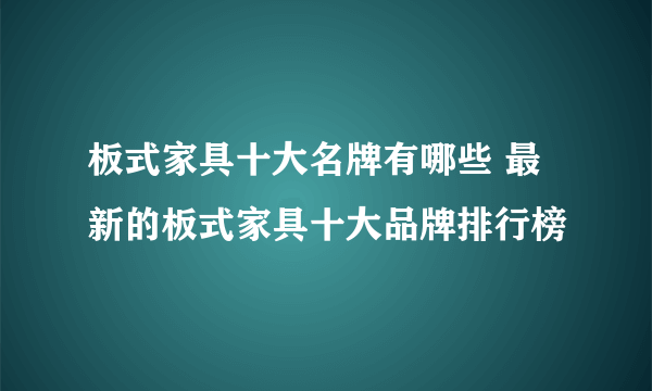 板式家具十大名牌有哪些 最新的板式家具十大品牌排行榜