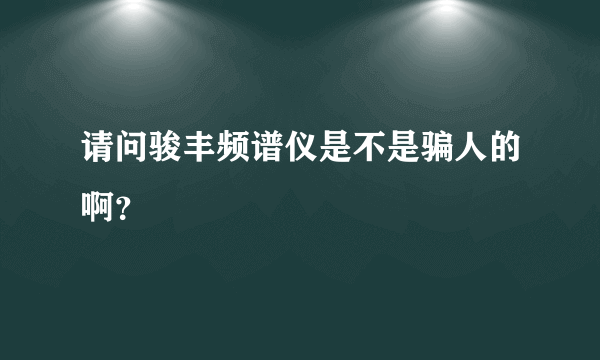 请问骏丰频谱仪是不是骗人的啊？