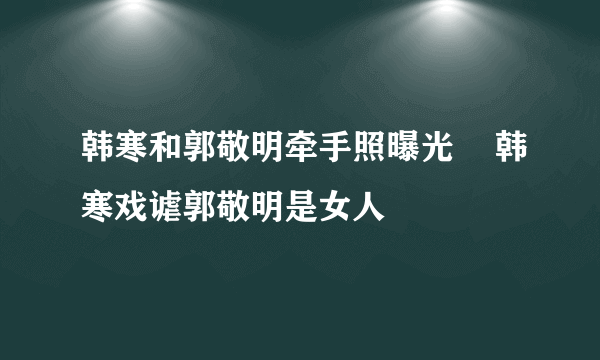 韩寒和郭敬明牵手照曝光    韩寒戏谑郭敬明是女人