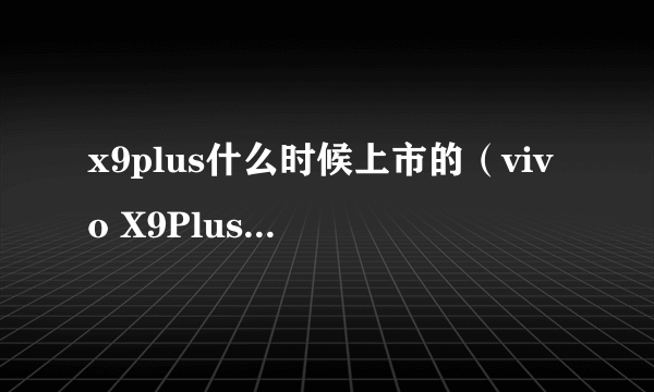 x9plus什么时候上市的（vivo X9Plus 开启预约时间）