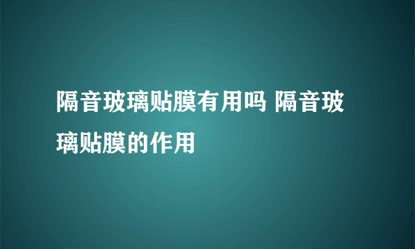 隔音玻璃贴膜有用吗 隔音玻璃贴膜的作用