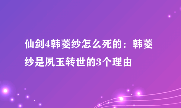 仙剑4韩菱纱怎么死的：韩菱纱是夙玉转世的3个理由