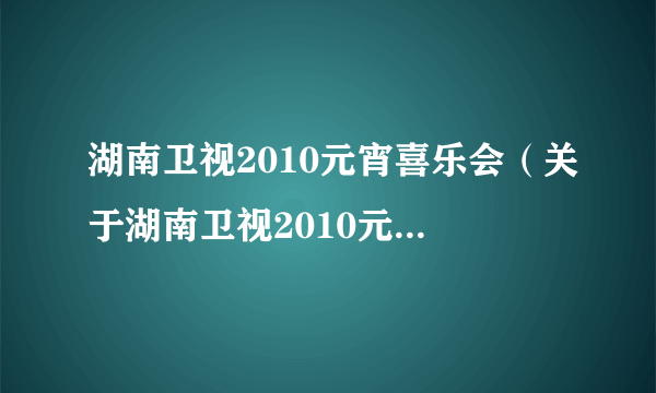 湖南卫视2010元宵喜乐会（关于湖南卫视2010元宵喜乐会的简介）