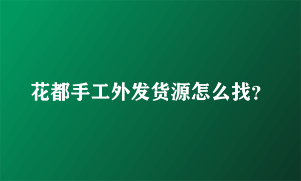 花都手工外发货源怎么找？