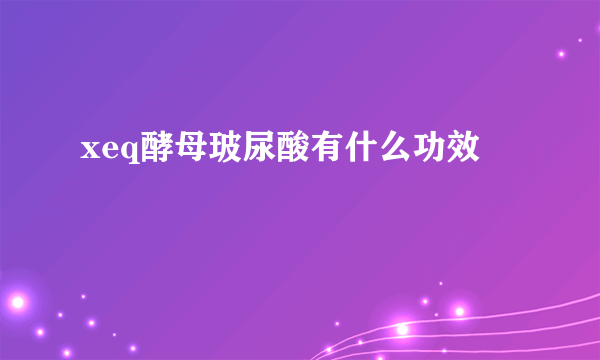 xeq酵母玻尿酸有什么功效