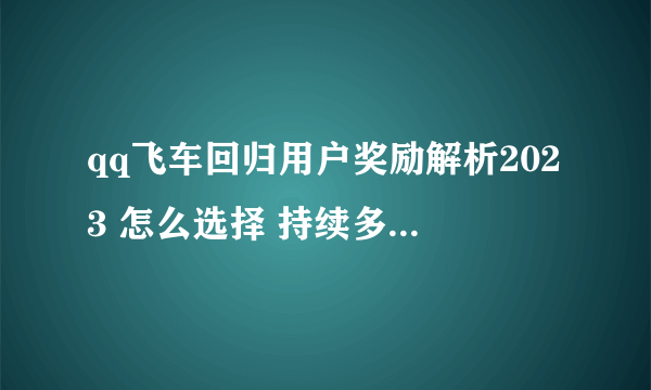 qq飞车回归用户奖励解析2023 怎么选择 持续多久算回归