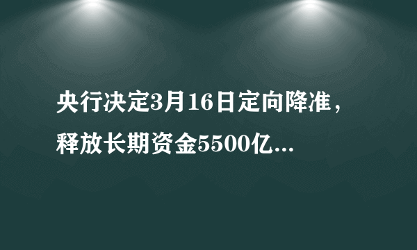 央行决定3月16日定向降准，释放长期资金5500亿元，将产生哪些积极影响？