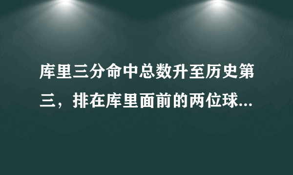 库里三分命中总数升至历史第三，排在库里面前的两位球员是谁？还有多大的距离？