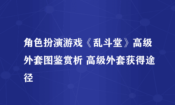 角色扮演游戏《乱斗堂》高级外套图鉴赏析 高级外套获得途径