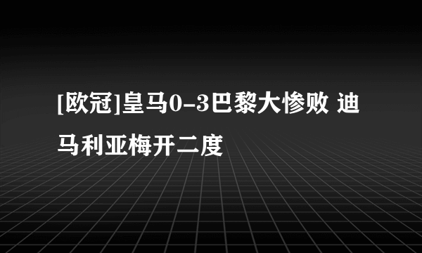 [欧冠]皇马0-3巴黎大惨败 迪马利亚梅开二度