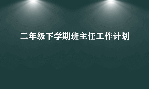 二年级下学期班主任工作计划