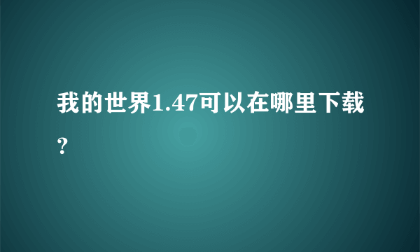 我的世界1.47可以在哪里下载？