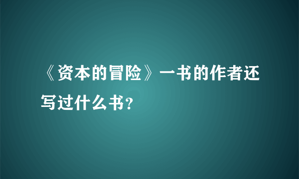 《资本的冒险》一书的作者还写过什么书？