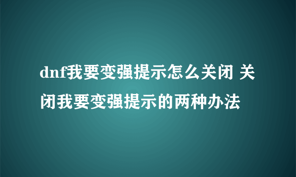 dnf我要变强提示怎么关闭 关闭我要变强提示的两种办法