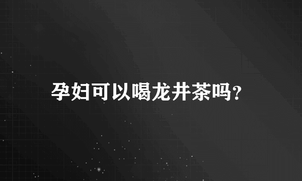 孕妇可以喝龙井茶吗？