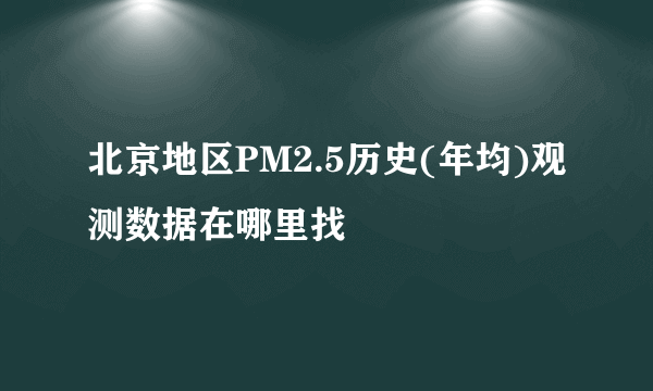 北京地区PM2.5历史(年均)观测数据在哪里找