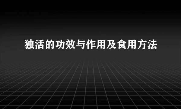 独活的功效与作用及食用方法