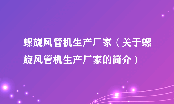 螺旋风管机生产厂家（关于螺旋风管机生产厂家的简介）