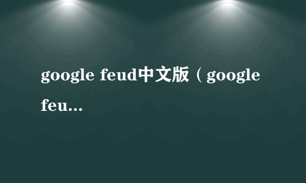 google feud中文版（google feud怎么开始）