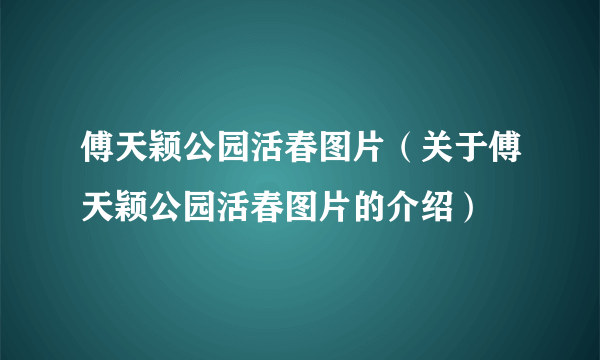 傅天颖公园活春图片（关于傅天颖公园活春图片的介绍）