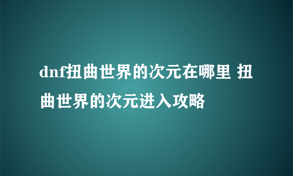 dnf扭曲世界的次元在哪里 扭曲世界的次元进入攻略