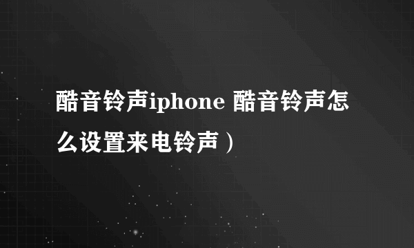 酷音铃声iphone 酷音铃声怎么设置来电铃声）