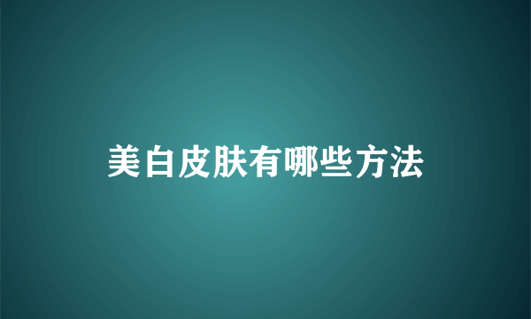 美白皮肤有哪些方法