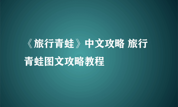 《旅行青蛙》中文攻略 旅行青蛙图文攻略教程