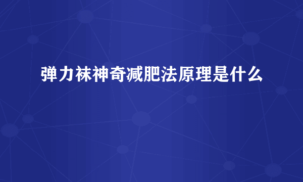 弹力袜神奇减肥法原理是什么