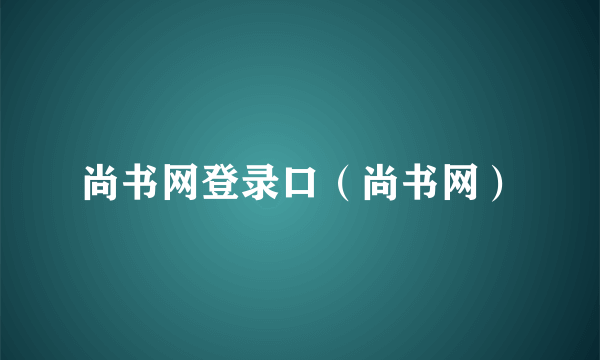 尚书网登录口（尚书网）